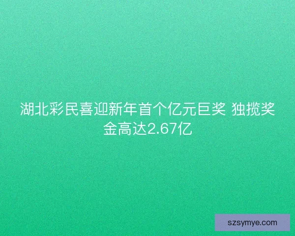 湖北彩民喜迎新年首个亿元巨奖 独揽奖金高达2.67亿