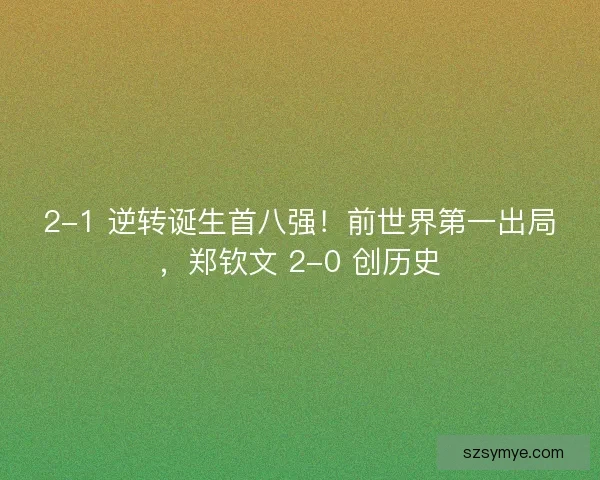 2-1 逆转诞生首八强!前世界第一出局,郑钦文 2-0 创历史 2-1 逆转诞生首八强!前世界第一出局,郑钦文 2-0 创历史