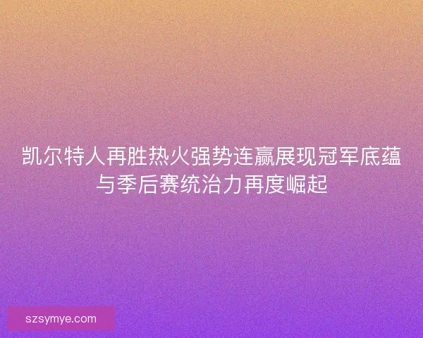 凯尔特人再胜热火强势连赢展现冠军底蕴与季后赛统治力再度崛起 凯尔特人再胜热火强势连赢展现冠军底蕴与季后赛统治力再度崛起
