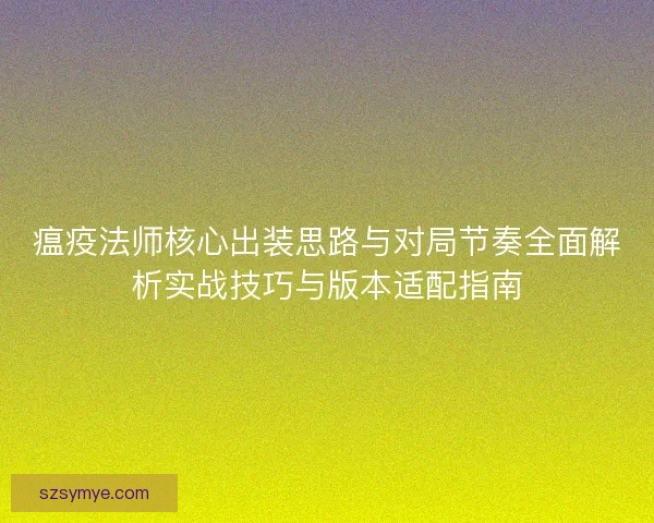 瘟疫法师核心出装思路与对局节奏全面解析实战技巧与版本适配指南 瘟疫法师核心出装思路与对局节奏全面解析实战技巧与版本适配指南