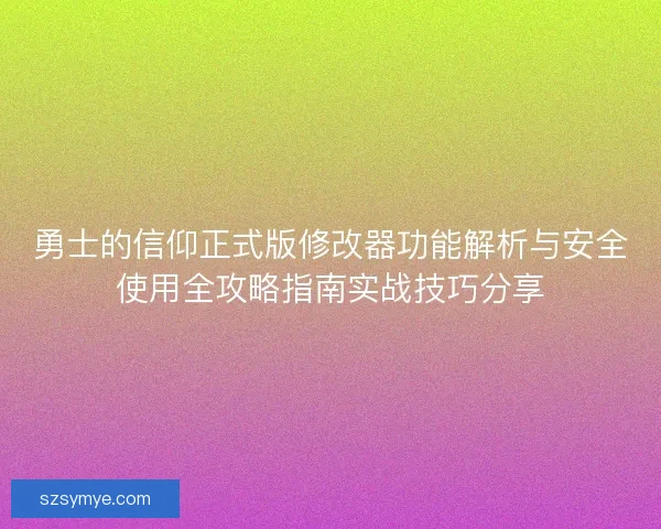 勇士的信仰正式版修改器功能解析与安全使用全攻略指南实战技巧分享 勇士的信仰正式版修改器功能解析与安全使用全攻略指南实战技巧分享
