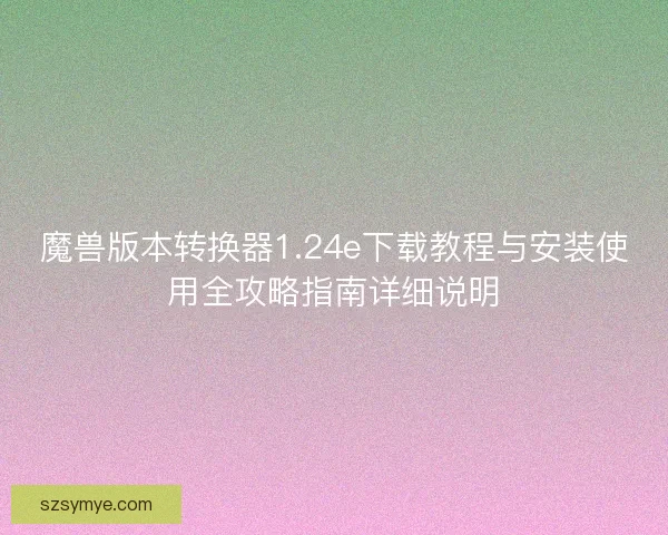 魔兽版本转换器1.24e下载教程与安装使用全攻略指南详细说明 魔兽版本转换器1.24e下载教程与安装使用全攻略指南详细说明