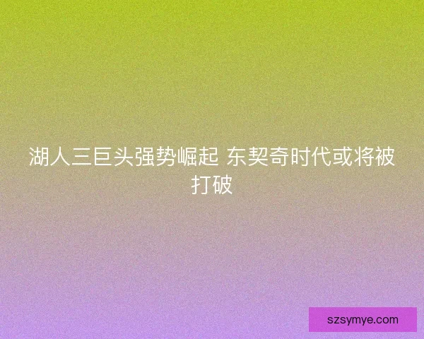 湖人三巨头强势崛起 东契奇时代或将被打破 湖人三巨头强势崛起 东契奇时代或将被打破