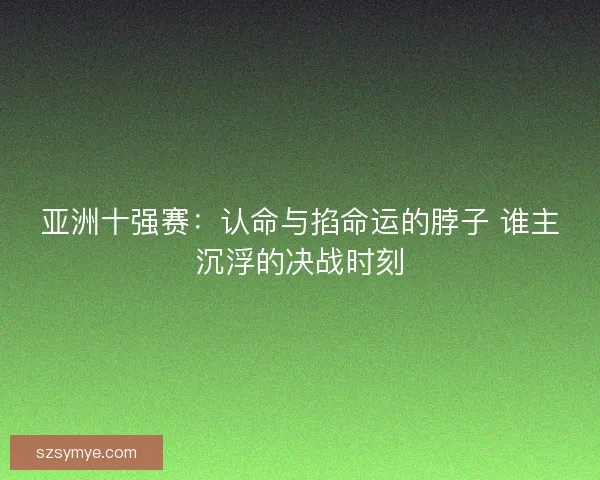 亚洲十强赛:认命与掐命运的脖子 谁主沉浮的决战时刻 亚洲十强赛:认命与掐命运的脖子 谁主沉浮的决战时刻